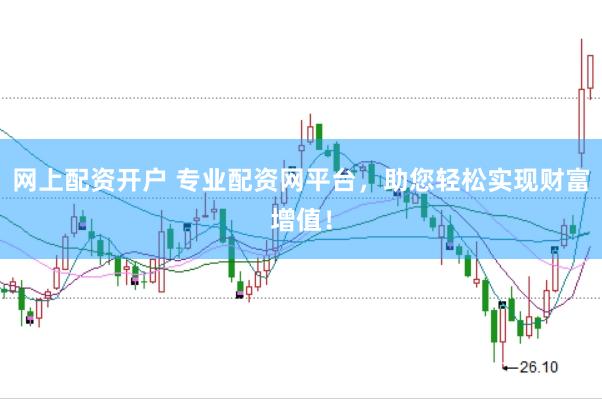 网上配资开户 专业配资网平台，助您轻松实现财富增值！