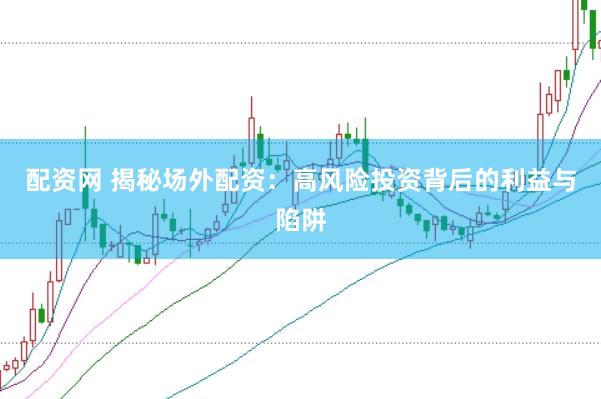 配资网 揭秘场外配资：高风险投资背后的利益与陷阱