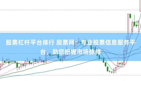 股票杠杆平台排行 股票网：专业股票信息服务平台，助您把握市场脉搏