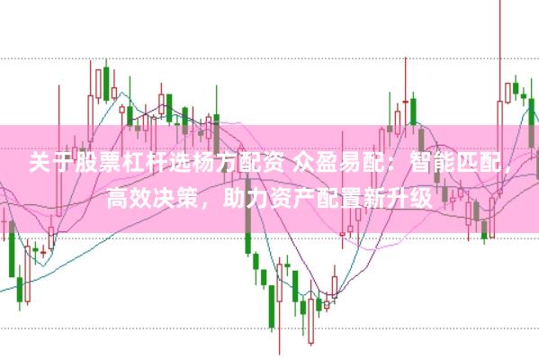 关于股票杠杆选杨方配资 众盈易配：智能匹配，高效决策，助力资产配置新升级