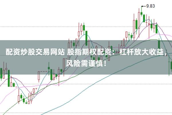 配资炒股交易网站 股指期权配资：杠杆放大收益，风险需谨慎！