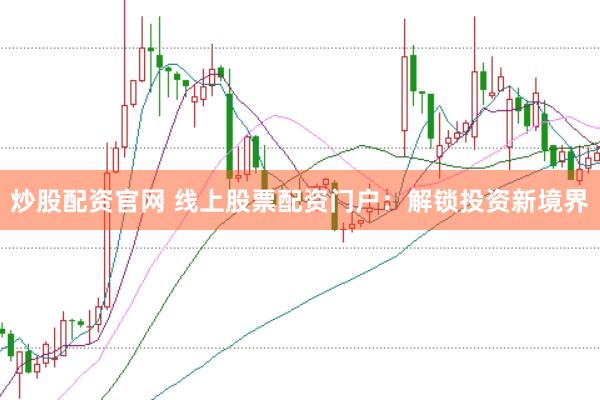 炒股配资官网 线上股票配资门户：解锁投资新境界