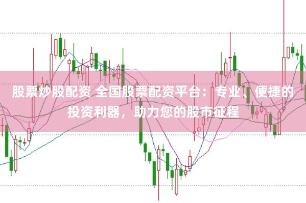 股票炒股配资 全国股票配资平台：专业、便捷的投资利器，助力您的股市征程