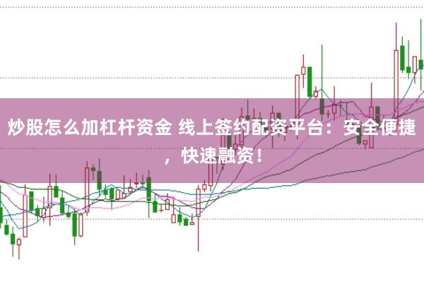 炒股怎么加杠杆资金 线上签约配资平台：安全便捷，快速融资！