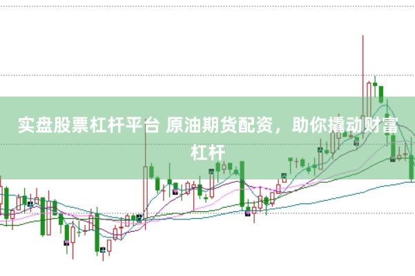 实盘股票杠杆平台 原油期货配资，助你撬动财富杠杆