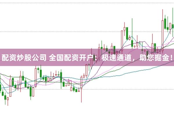 配资炒股公司 全国配资开户：极速通道，助您掘金！