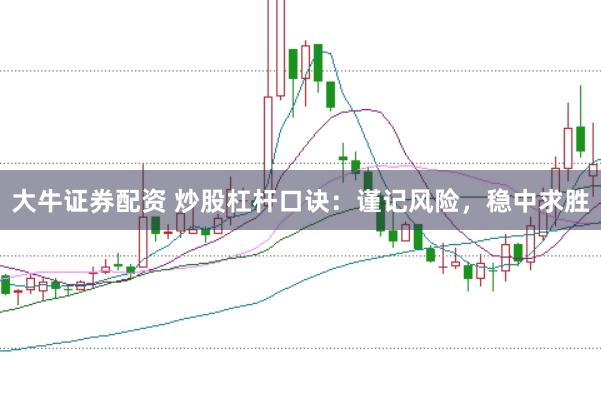 大牛证券配资 炒股杠杆口诀：谨记风险，稳中求胜