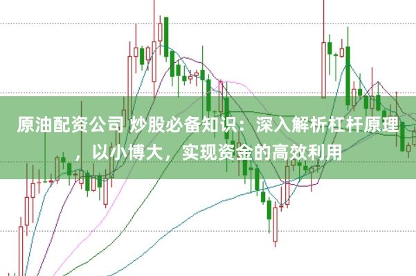 原油配资公司 炒股必备知识：深入解析杠杆原理，以小博大，实现资金的高效利用