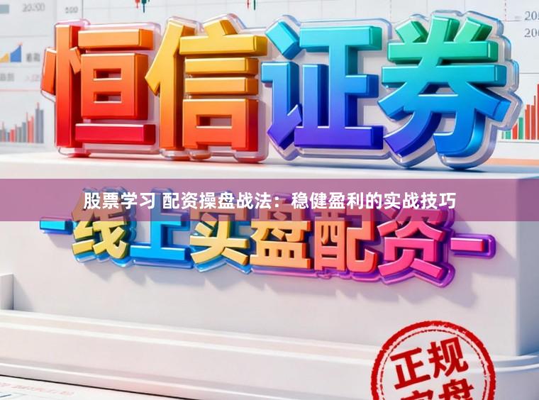 股票学习 配资操盘战法：稳健盈利的实战技巧