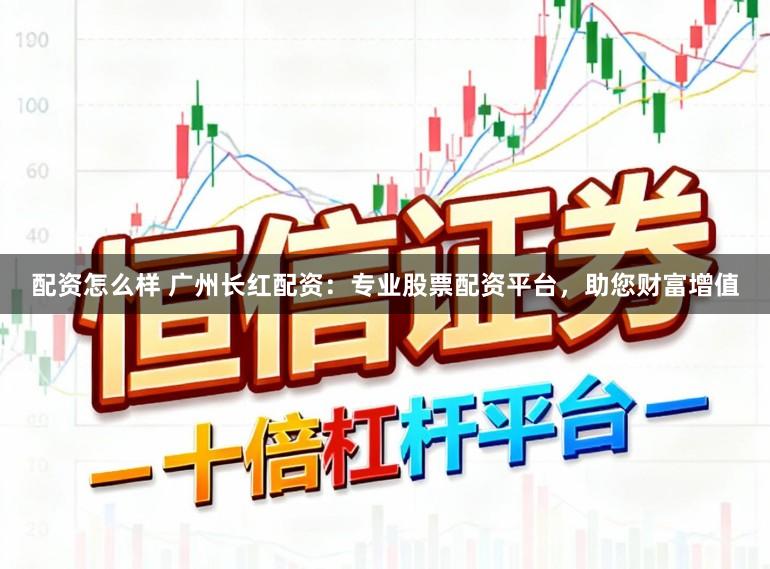 配资怎么样 广州长红配资：专业股票配资平台，助您财富增值