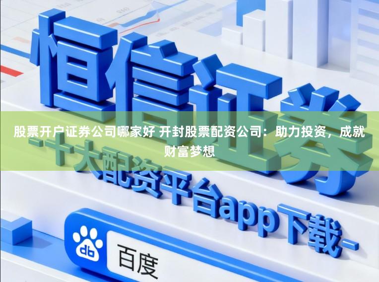 股票开户证券公司哪家好 开封股票配资公司：助力投资，成就财富梦想