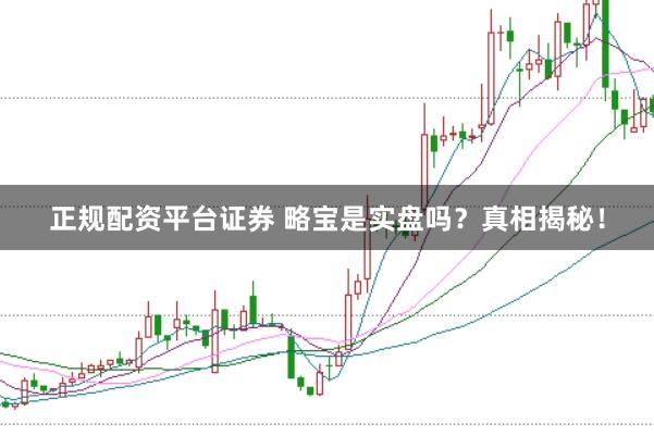 正规配资平台证券 略宝是实盘吗？真相揭秘！