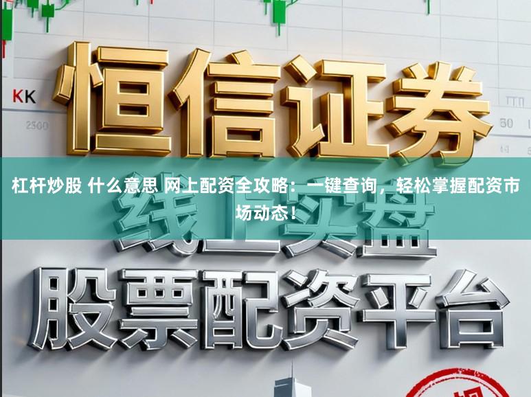 杠杆炒股 什么意思 网上配资全攻略：一键查询，轻松掌握配资市场动态！