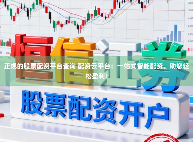 正规的股票配资平台查询 配资云平台：一站式智能配资，助您轻松盈利！