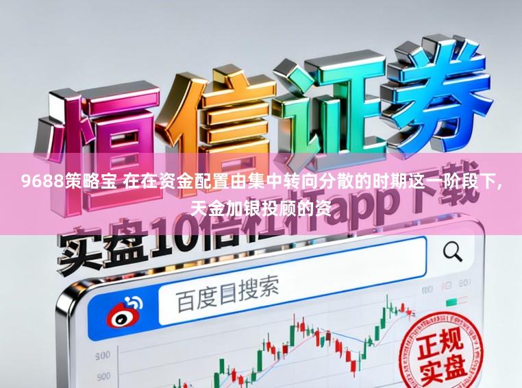 9688策略宝 在在资金配置由集中转向分散的时期这一阶段下,天金加银投顾的资