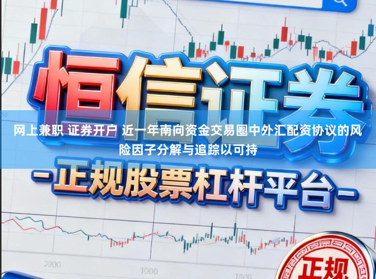 网上兼职 证券开户 近一年南向资金交易圈中外汇配资协议的风险因子分解与追踪以可持