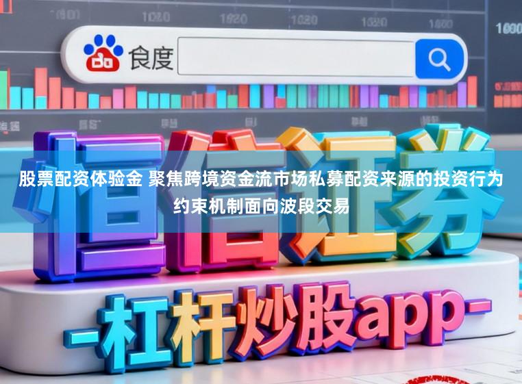 股票配资体验金 聚焦跨境资金流市场私募配资来源的投资行为约束机制面向波段交易