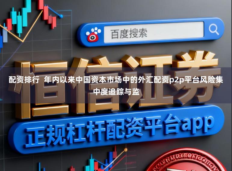 配资排行  年内以来中国资本市场中的外汇配资p2p平台风险集中度追踪与监