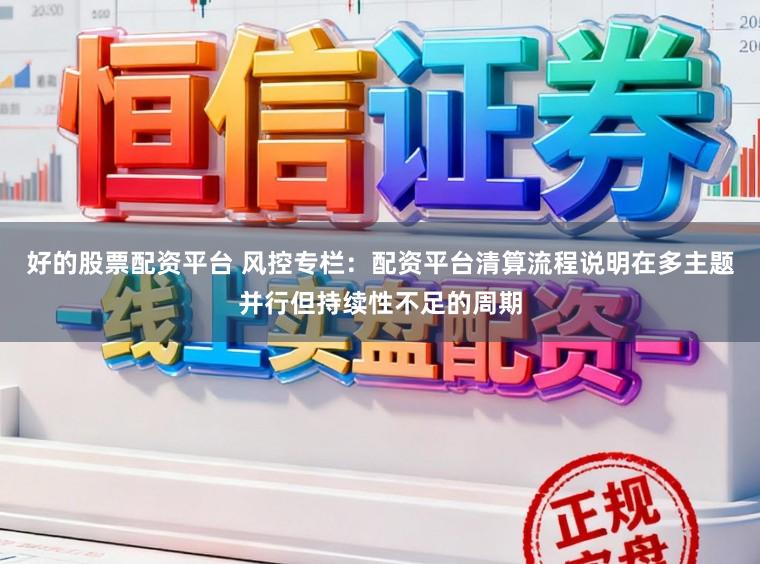 好的股票配资平台 风控专栏：配资平台清算流程说明在多主题并行但持续性不足的周期