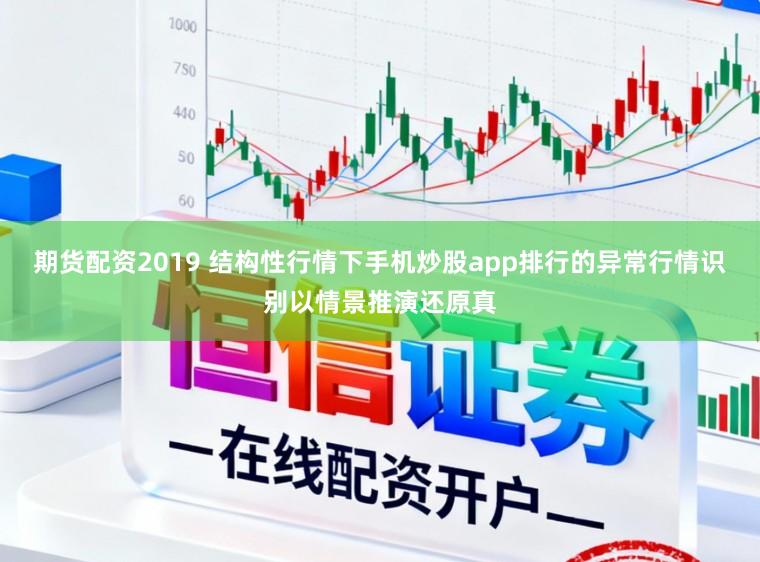 期货配资2019 结构性行情下手机炒股app排行的异常行情识别以情景推演还原真