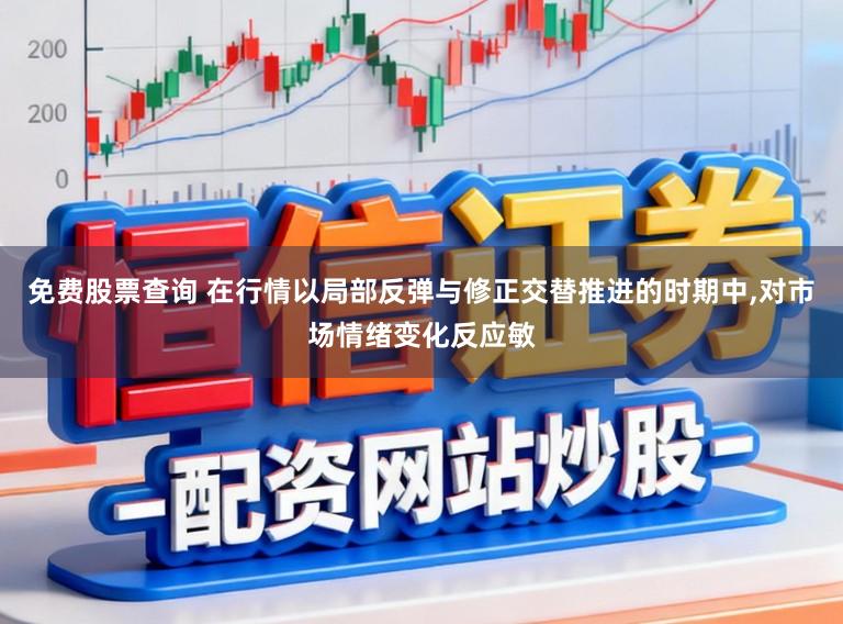 免费股票查询 在行情以局部反弹与修正交替推进的时期中,对市场情绪变化反应敏