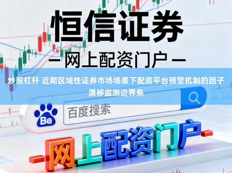 炒股杠杆 近期区域性证券市场场景下配资平台预警机制的因子漂移监测边界条