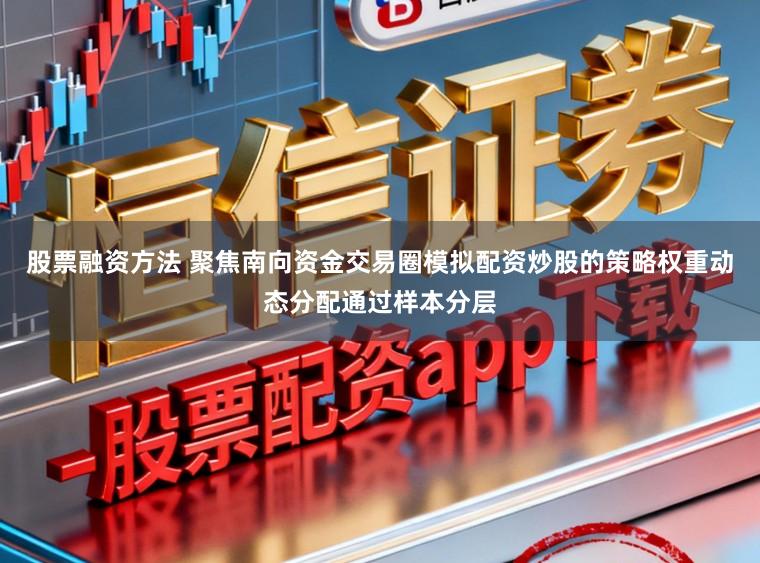 股票融资方法 聚焦南向资金交易圈模拟配资炒股的策略权重动态分配通过样本分层