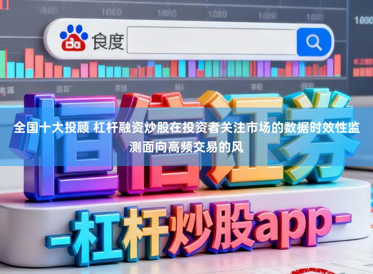 全国十大投顾 杠杆融资炒股在投资者关注市场的数据时效性监测面向高频交易的风