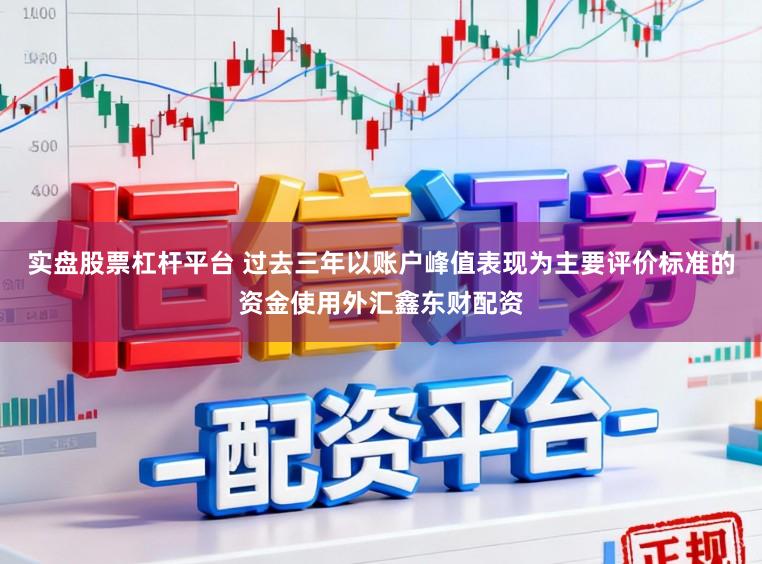 实盘股票杠杆平台 过去三年以账户峰值表现为主要评价标准的资金使用外汇鑫东财配资