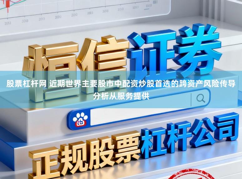 股票杠杆网 近期世界主要股市中配资炒股首选的跨资产风险传导分析从服务提供
