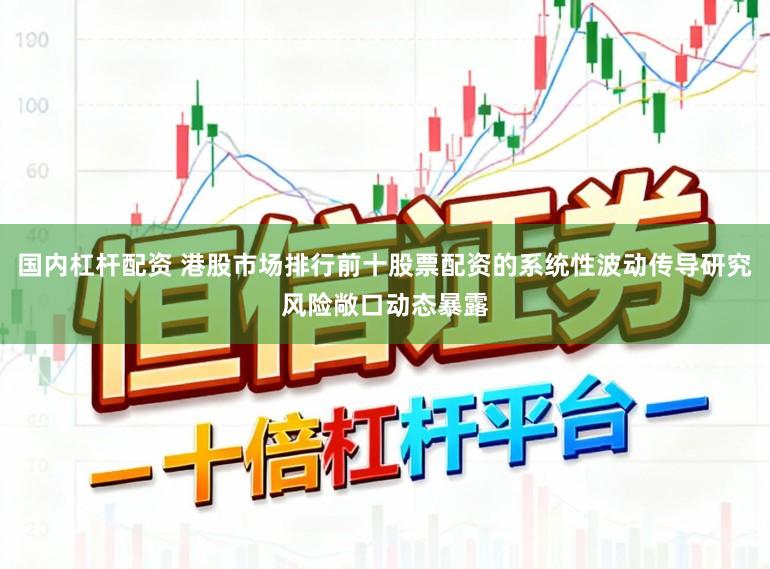 国内杠杆配资 港股市场排行前十股票配资的系统性波动传导研究风险敞口动态暴露