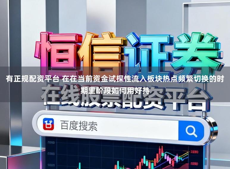 有正规配资平台 在在当前资金试探性流入板块热点频繁切换的时期里阶段如何用好持