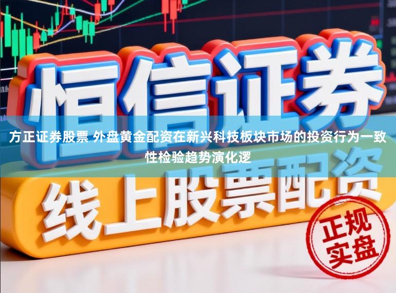 方正证券股票 外盘黄金配资在新兴科技板块市场的投资行为一致性检验趋势演化逻