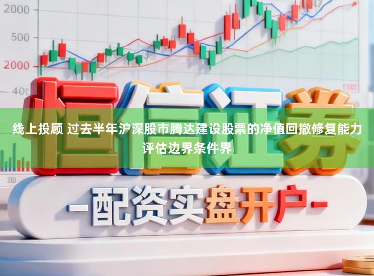 线上投顾 过去半年沪深股市腾达建设股票的净值回撤修复能力评估边界条件界