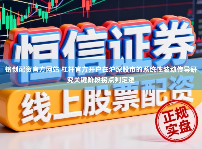 铭创配资官方网站 杠杆官方开户在沪深股市的系统性波动传导研究关键阶段拐点判定逻