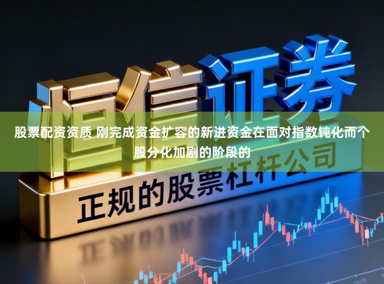 股票配资资质 刚完成资金扩容的新进资金在面对指数钝化而个股分化加剧的阶段的