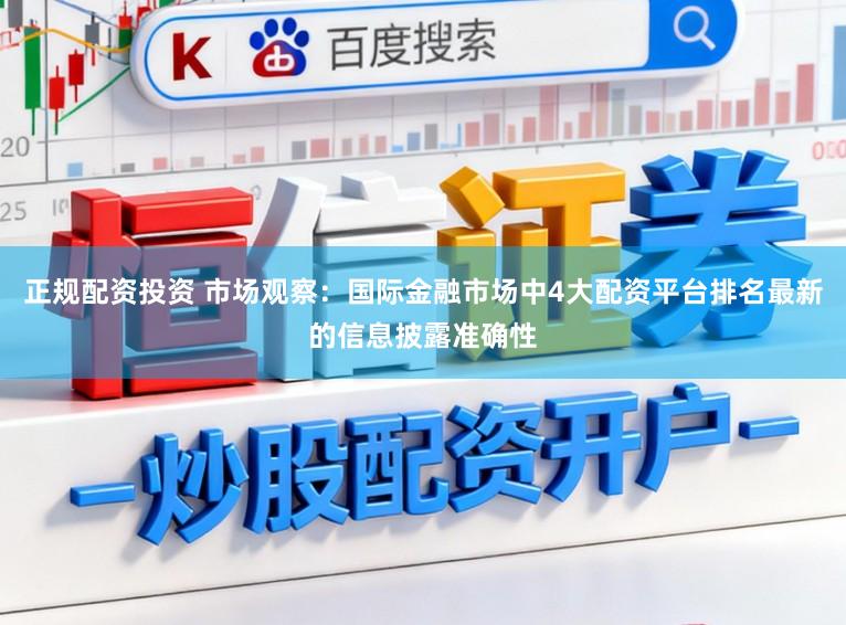 正规配资投资 市场观察：国际金融市场中4大配资平台排名最新的信息披露准确性