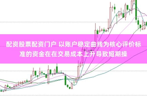 配资股票配资门户 以账户稳定曲线为核心评价标准的资金在在交易成本上升导致短期操