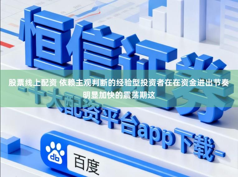 股票线上配资 依赖主观判断的经验型投资者在在资金进出节奏明显加快的震荡期这