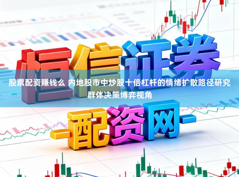 股票配资赚钱么 内地股市中炒股十倍杠杆的情绪扩散路径研究群体决策博弈视角