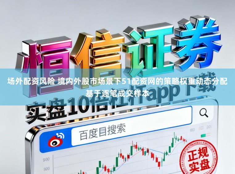 场外配资风险 境内外股市场景下51配资网的策略权重动态分配基于逐笔成交样本