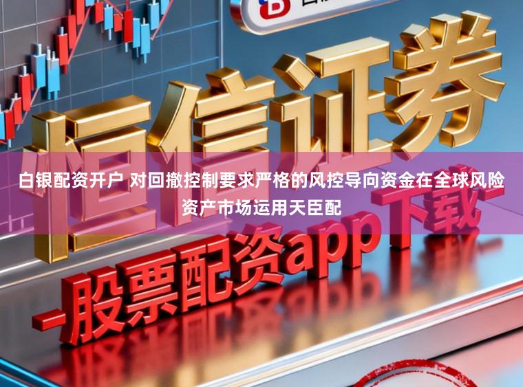 白银配资开户 对回撤控制要求严格的风控导向资金在全球风险资产市场运用天臣配