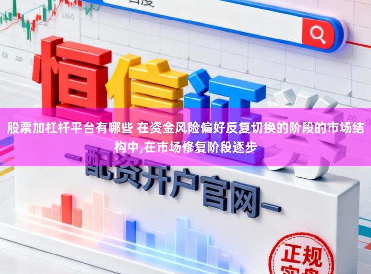 股票加杠杆平台有哪些 在资金风险偏好反复切换的阶段的市场结构中,在市场修复阶段逐步