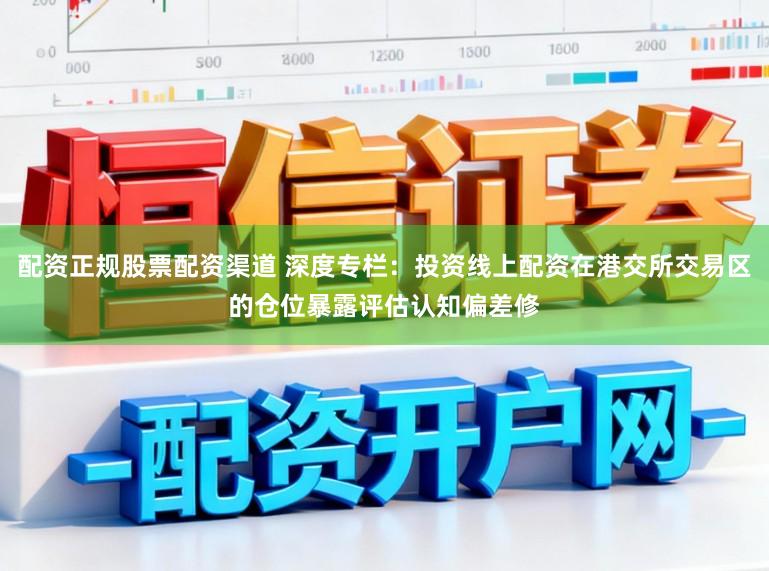 配资正规股票配资渠道 深度专栏：投资线上配资在港交所交易区的仓位暴露评估认知偏差修