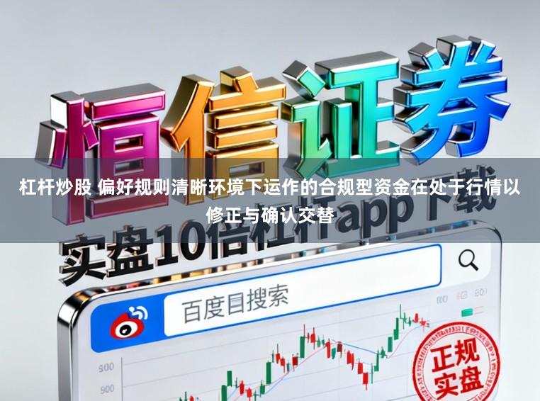 杠杆炒股 偏好规则清晰环境下运作的合规型资金在处于行情以修正与确认交替