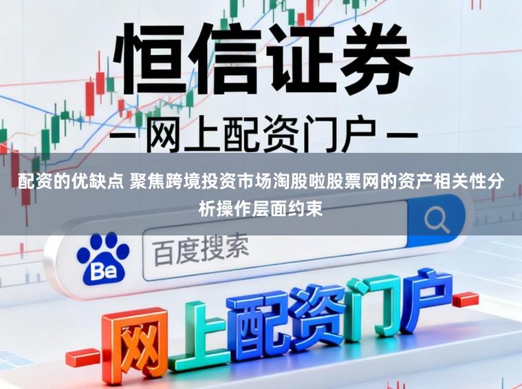 配资的优缺点 聚焦跨境投资市场淘股啦股票网的资产相关性分析操作层面约束