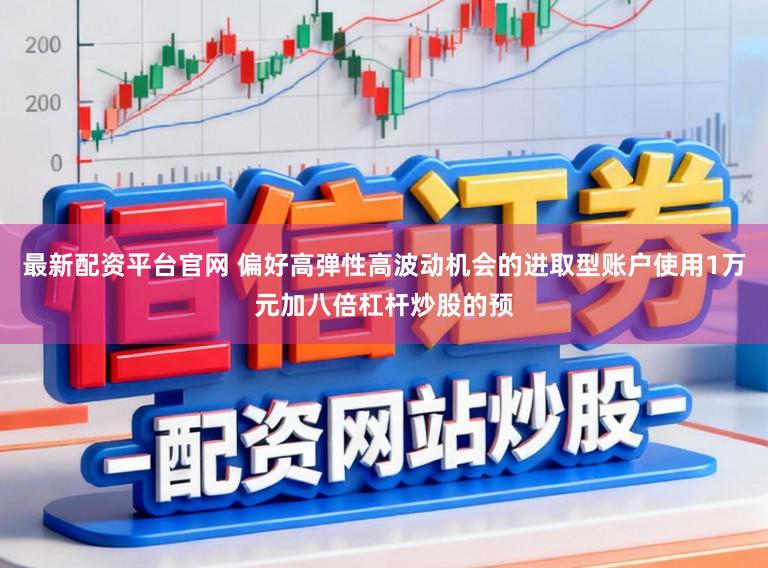最新配资平台官网 偏好高弹性高波动机会的进取型账户使用1万元加八倍杠杆炒股的预
