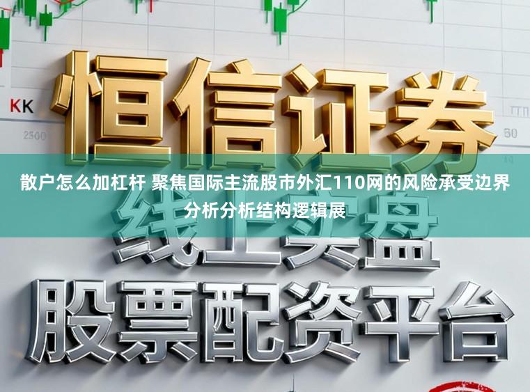 散户怎么加杠杆 聚焦国际主流股市外汇110网的风险承受边界分析分析结构逻辑展