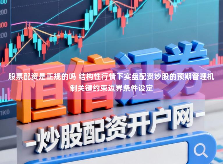 股票配资是正规的吗 结构性行情下实盘配资炒股的预期管理机制关键约束边界条件设定