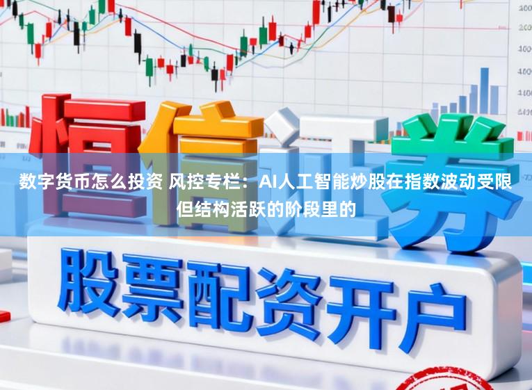数字货币怎么投资 风控专栏：AI人工智能炒股在指数波动受限但结构活跃的阶段里的